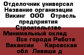 Отделочник-универсал › Название организации ­ Викинг, ООО › Отрасль предприятия ­ Строительство › Минимальный оклад ­ 40 000 - Все города Работа » Вакансии   . Кировская обл.,Леваши д.